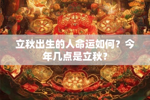 立秋出生的人命运如何？今年几点是立秋？