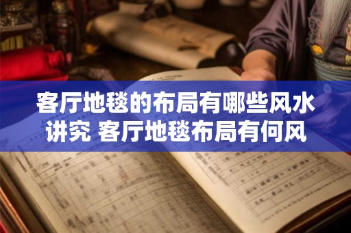 客厅地毯的布局有哪些风水讲究 客厅地毯布局有何风水讲究