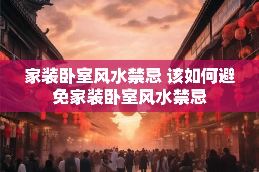 家装卧室风水禁忌 该如何避免家装卧室风水禁忌