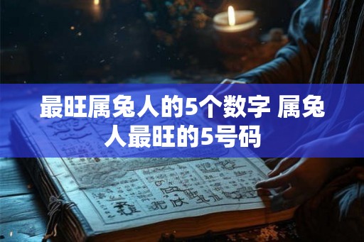 最旺属兔人的5个数字 属兔人最旺的5号码