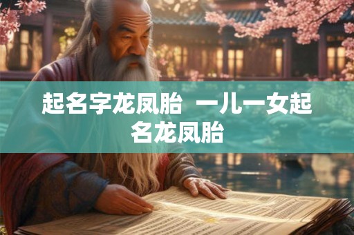 起名字龙凤胎  一儿一女起名龙凤胎