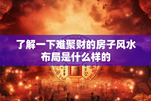 了解一下难聚财的房子风水布局是什么样的
