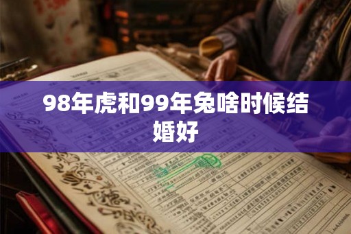 98年虎和99年兔啥时候结婚好