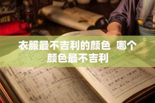 衣服最不吉利的颜色  哪个颜色最不吉利