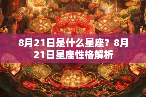 8月21日是什么星座?8月21日星座性格解析 8月21日是什么星座?8月21日星座性格解析