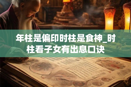 年柱是偏印时柱是食神_时柱看子女有出息口诀