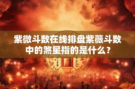 紫微斗数在线排盘紫薇斗数中的煞星指的是什么？