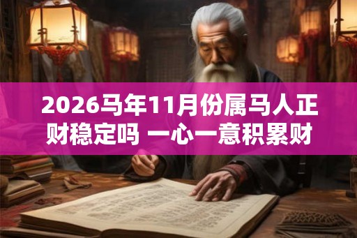 2026马年11月份属马人正财稳定吗 一心一意积累财运