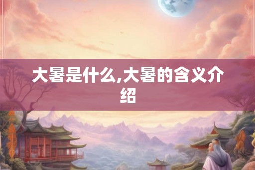 大暑是什么,大暑的含义介绍 大暑是什么,大暑的含义介绍