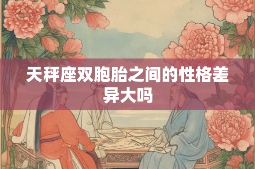 天秤座双胞胎之间的性格差异大吗 天秤座双胞胎之间的性格差异大吗