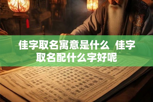 佳字取名寓意是什么  佳字取名配什么字好呢
