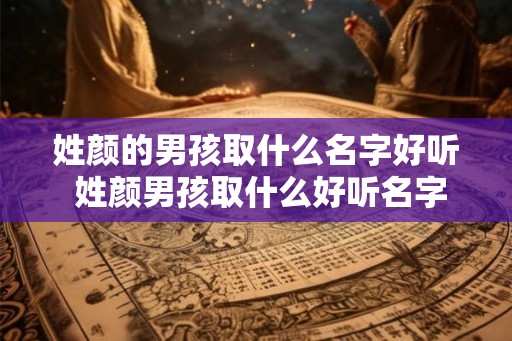 姓颜的男孩取什么名字好听 姓颜男孩取什么好听名字