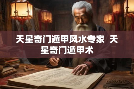 天星奇门遁甲风水专家 天星奇门遁甲术 天星奇门遁甲风水专家 天星奇门遁甲术