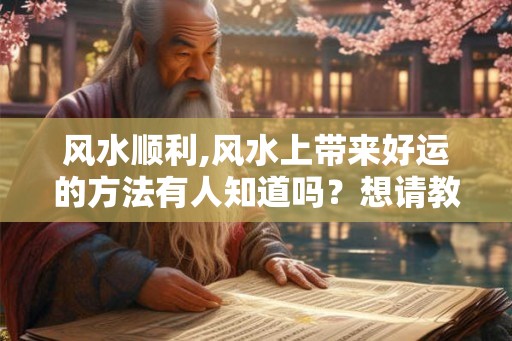 风水顺利,风水上带来好运的方法有人知道吗？想请教。