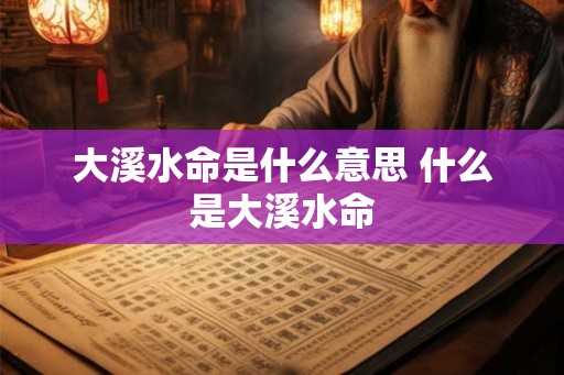 大溪水命是什么意思 什么是大溪水命
