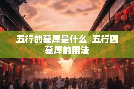 五行的墓库是什么  五行四墓库的用法