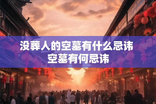 没葬人的空墓有什么忌讳 空墓有何忌讳