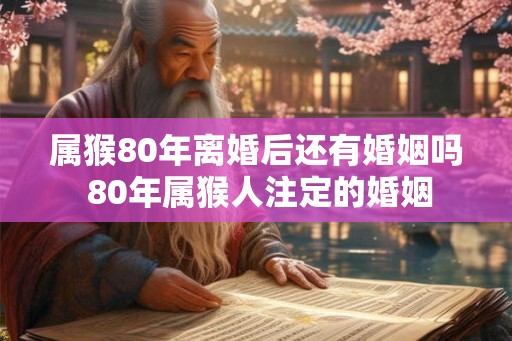 属猴80年离婚后还有婚姻吗 80年属猴人注定的婚姻