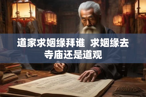 道家求姻缘拜谁  求姻缘去寺庙还是道观