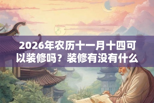 2026年农历十一月十四可以装修吗?装修有没有什么讲究? 2026年农历十一月十四可以装修吗?装修有没有什么讲究?