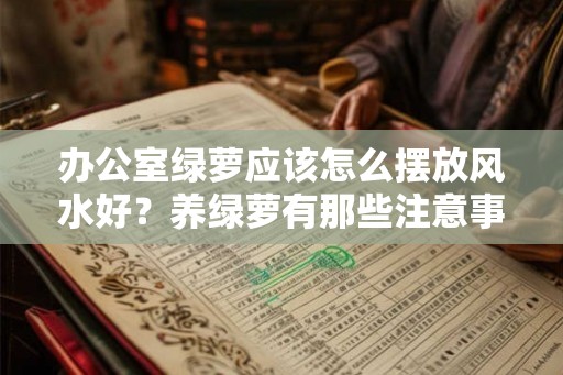 办公室绿萝应该怎么摆放风水好？养绿萝有那些注意事项？