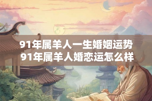 91年属羊人一生婚姻运势 91年属羊人婚恋运怎么样