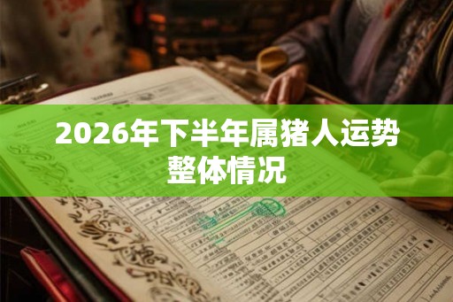 2026年下半年属猪人运势整体情况