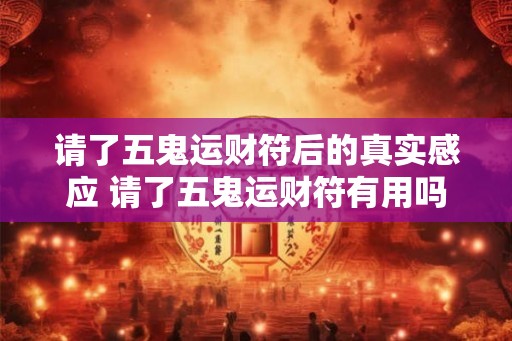 请了五鬼运财符后的真实感应 请了五鬼运财符有用吗