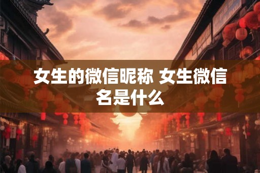 女生的微信昵称 女生微信名是什么