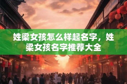 姓梁女孩怎么样起名字,姓梁女孩名字推荐大全 姓梁女孩怎么样起名字,姓梁女孩名字推荐大全