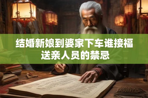 结婚新娘到婆家下车谁接福 送亲人员的禁忌