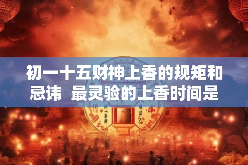 初一十五财神上香的规矩和忌讳  最灵验的上香时间是几点