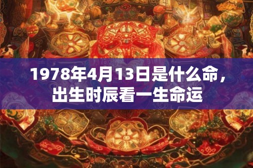 1978年4月13日是什么命，出生时辰看一生命运