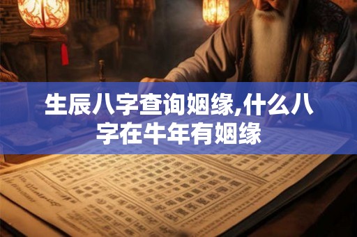 生辰八字查询姻缘,什么八字在牛年有姻缘