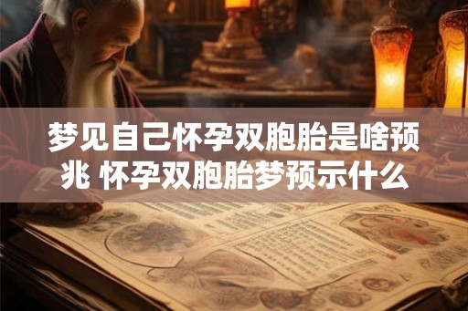 梦见自己怀孕双胞胎是啥预兆 怀孕双胞胎梦预示什么