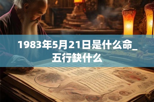 1983年5月21日是什么命_五行缺什么