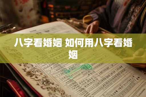 八字看婚姻 如何用八字看婚姻