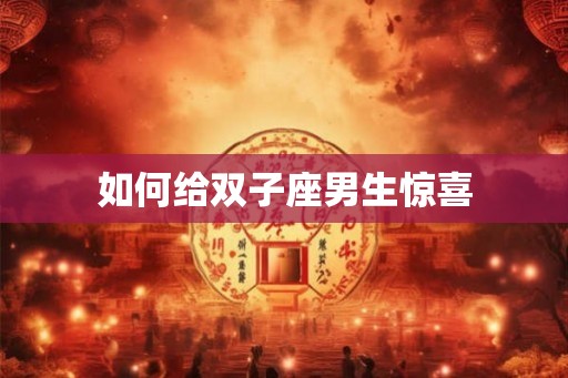 如何给双子座男生惊喜