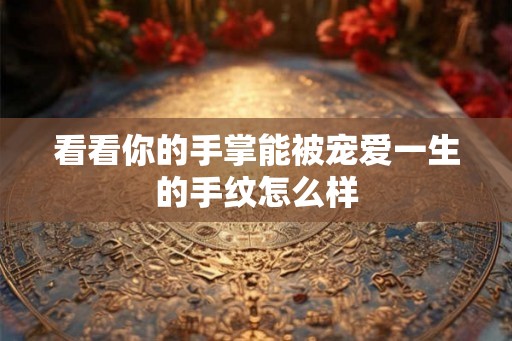 看看你的手掌能被宠爱一生的手纹怎么样