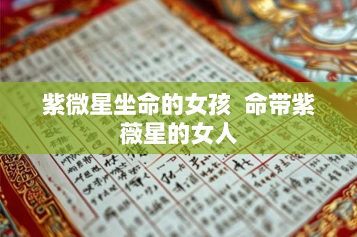 紫微星坐命的女孩  命带紫薇星的女人