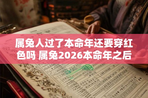 属兔人过了本命年还要穿红色吗 属兔2026本命年之后可以穿红色吗