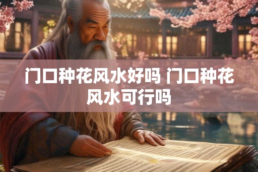 门口种花风水好吗 门口种花风水可行吗