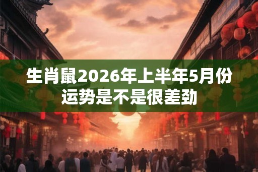 生肖鼠2026年上半年5月份运势是不是很差劲