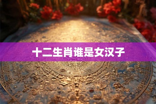 十二生肖谁是女汉子