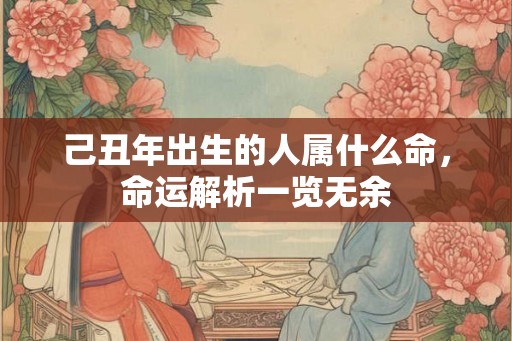 己丑年出生的人属什么命，命运解析一览无余