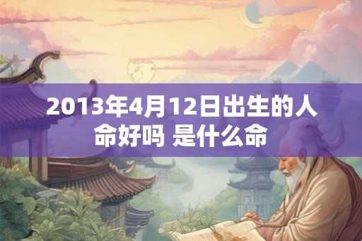 2013年4月12日出生的人命好吗 是什么命