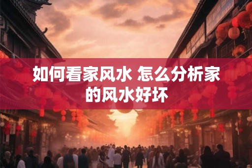 如何看家风水 怎么分析家的风水好坏
