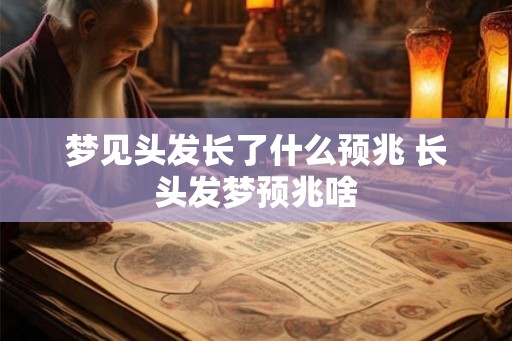 梦见头发长了什么预兆 长头发梦预兆啥
