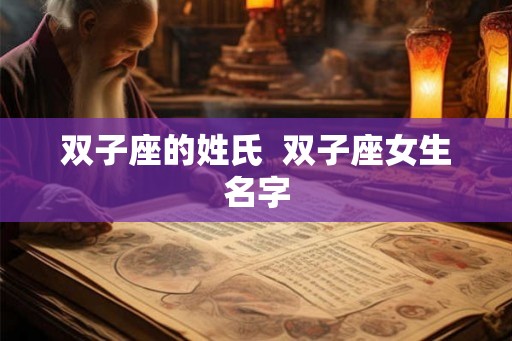 双子座的姓氏 双子座女生名字 双子座的姓氏 双子座女生名字