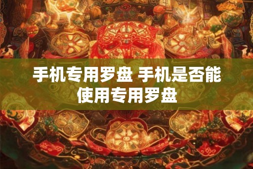手机专用罗盘 手机是否能使用专用罗盘